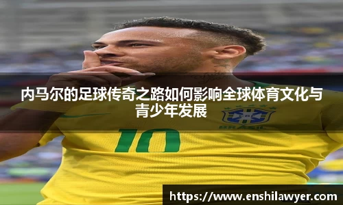 内马尔的足球传奇之路如何影响全球体育文化与青少年发展