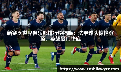 新赛季世界俱乐部排行榜揭晓：法甲球队惊艳登顶，英超豪门垫底