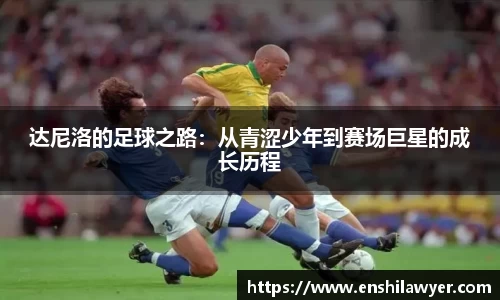 达尼洛的足球之路：从青涩少年到赛场巨星的成长历程