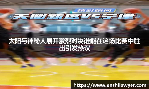 太阳与神秘人展开激烈对决谁能在这场比赛中胜出引发热议