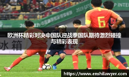 欧洲杯精彩对决中国队迎战泰国队期待激烈碰撞与精彩表现